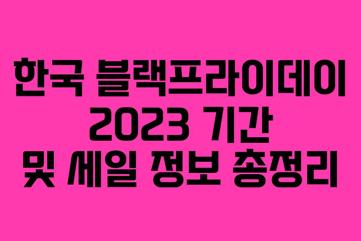 한국 블랙프라이데이 2023 기간 및 세일 정보 총정리 한국 블랙프라이데이 2023 기간 및 세일 정보 총정리
