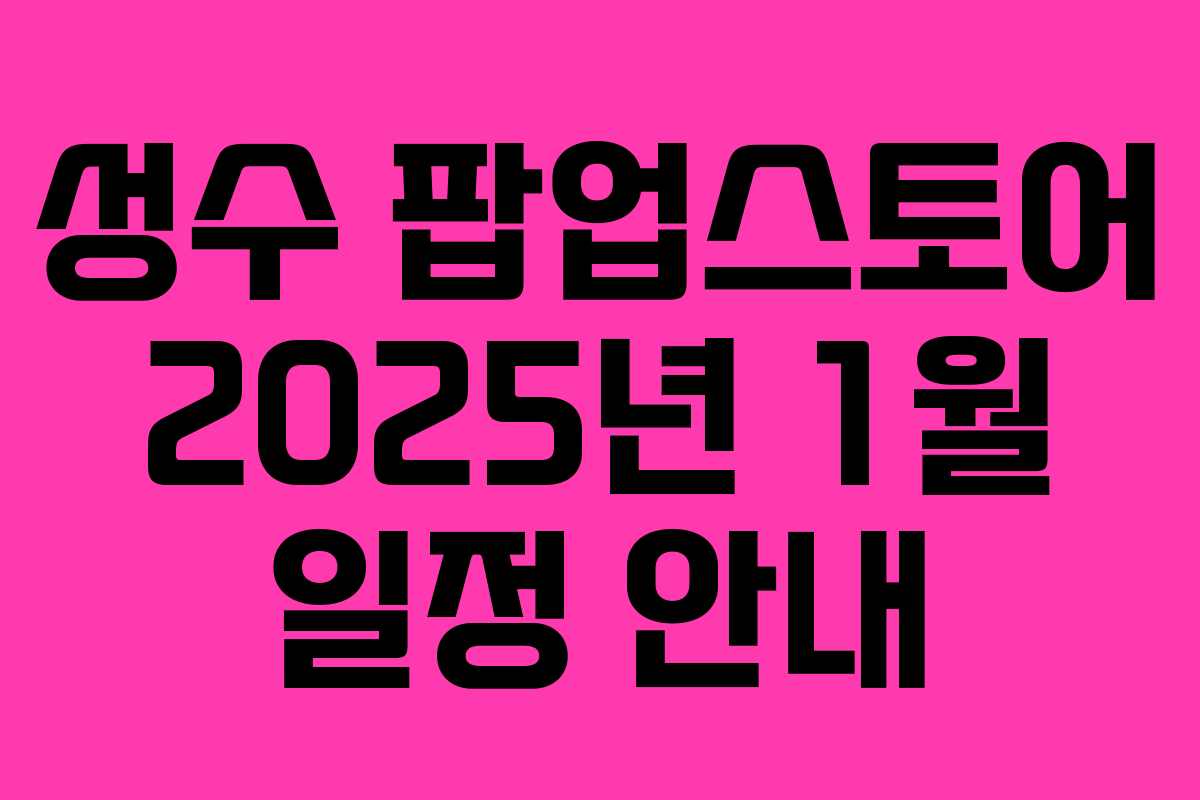 성수 팝업스토어 2025년 1월 일정 안내
