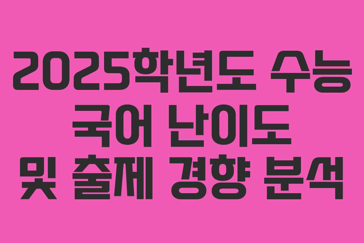 2025학년도 수능 국어 난이도 및 출제 경향 분석