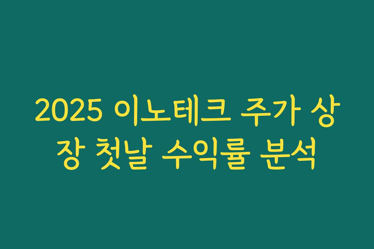 2025 이노테크 주가 상장 첫날 수익률 분석