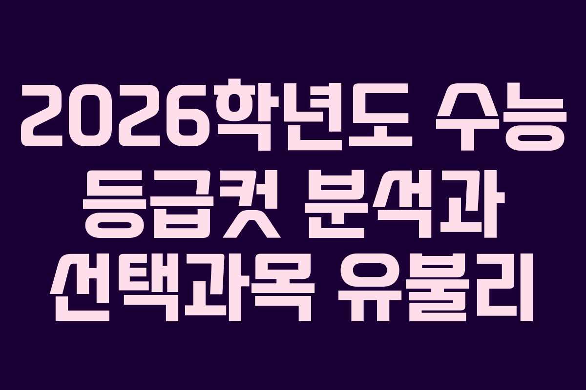 2026학년도 수능 등급컷 분석과 선택과목 유불리