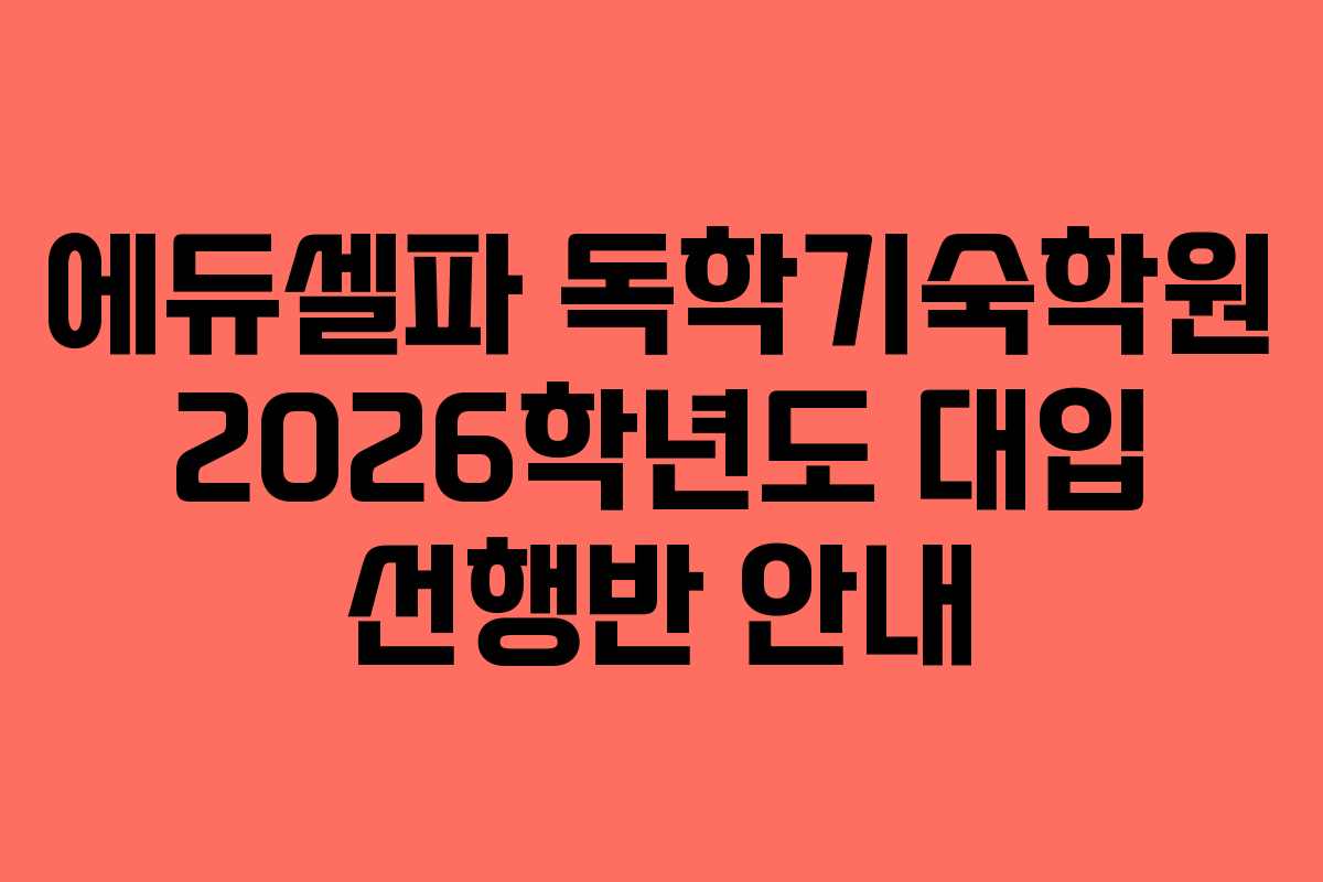 에듀셀파 독학기숙학원 2026학년도 대입 선행반 안내