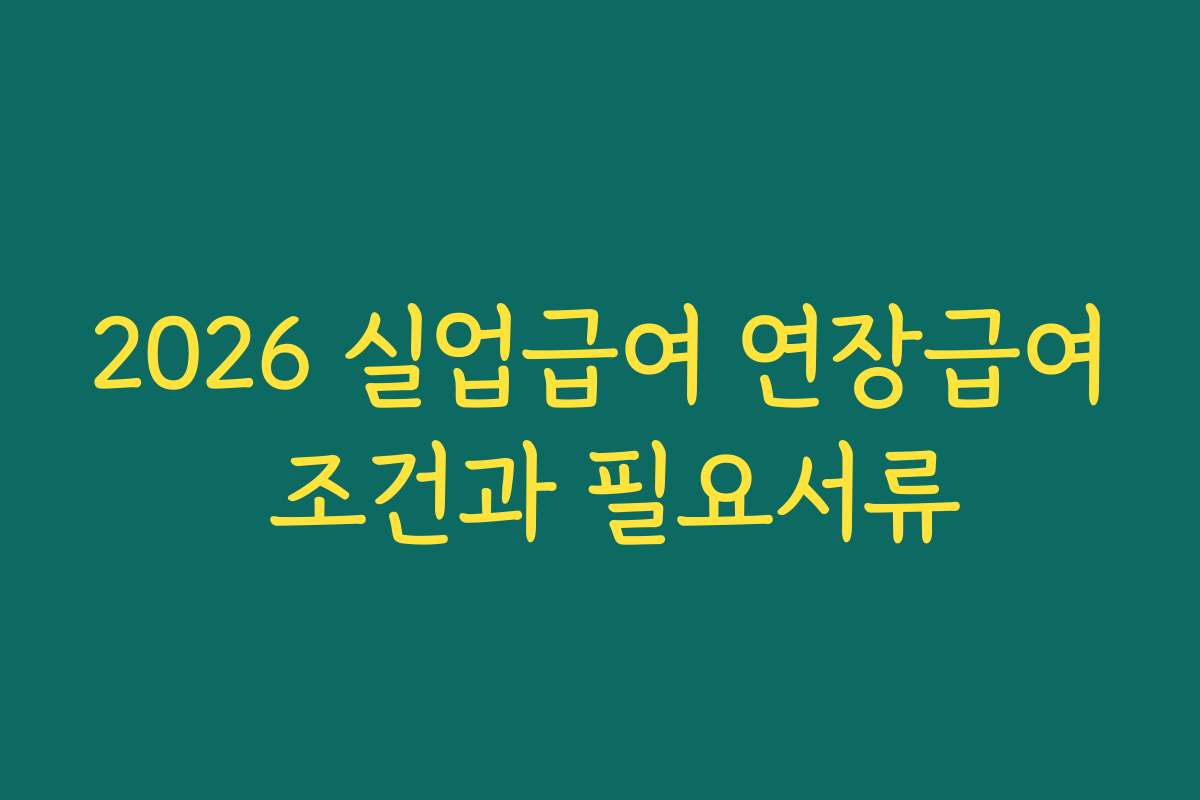 2026 실업급여 연장급여 조건과 필요서류