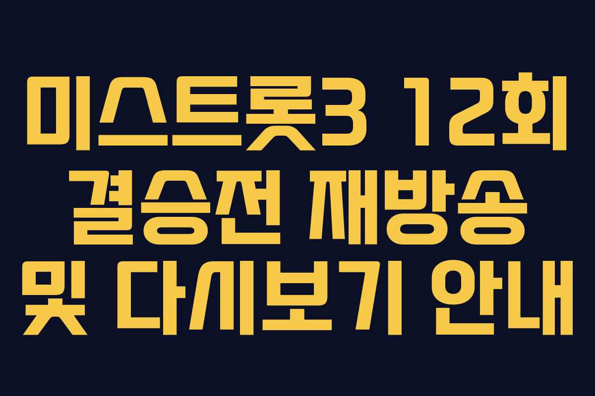 미스트롯3 12회 결승전 재방송 및 다시보기 안내