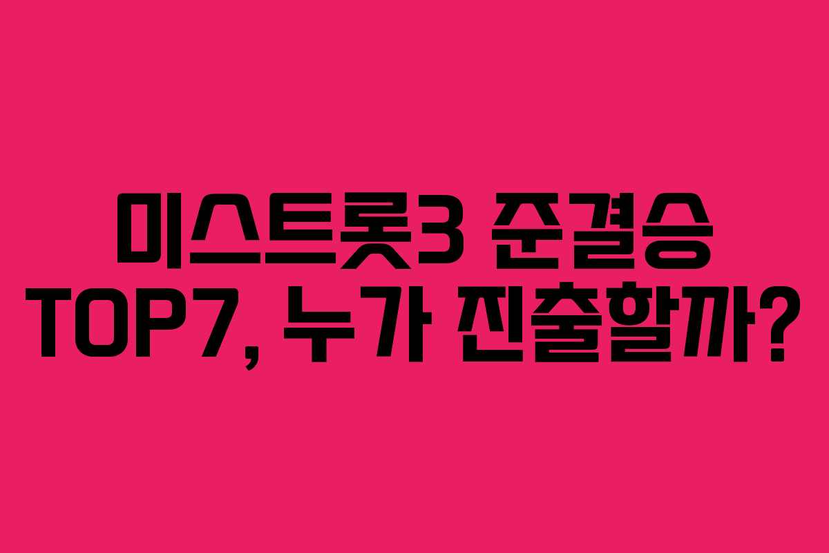 미스트롯3 준결승 TOP7, 누가 진출할까?