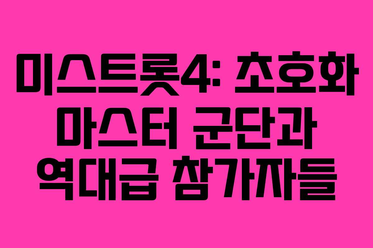 미스트롯4: 초호화 마스터 군단과 역대급 참가자들