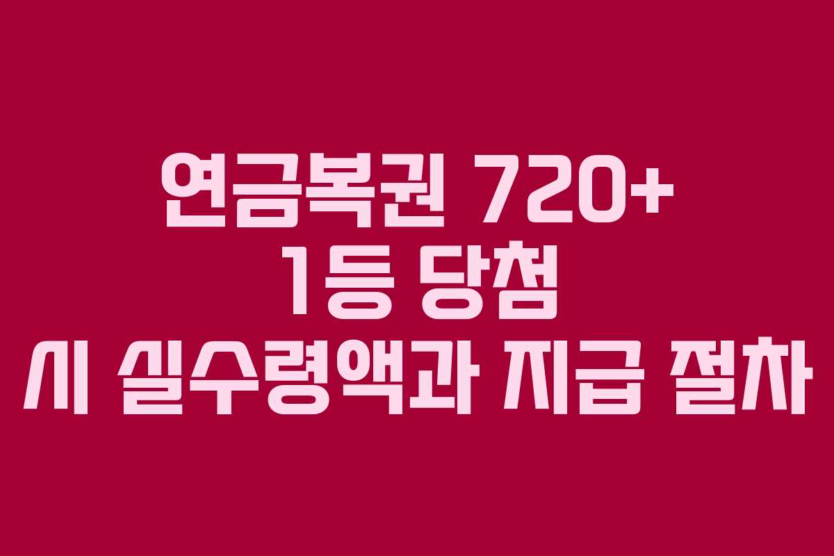 연금복권 720+ 1등 당첨 시 실수령액과 지급 절차