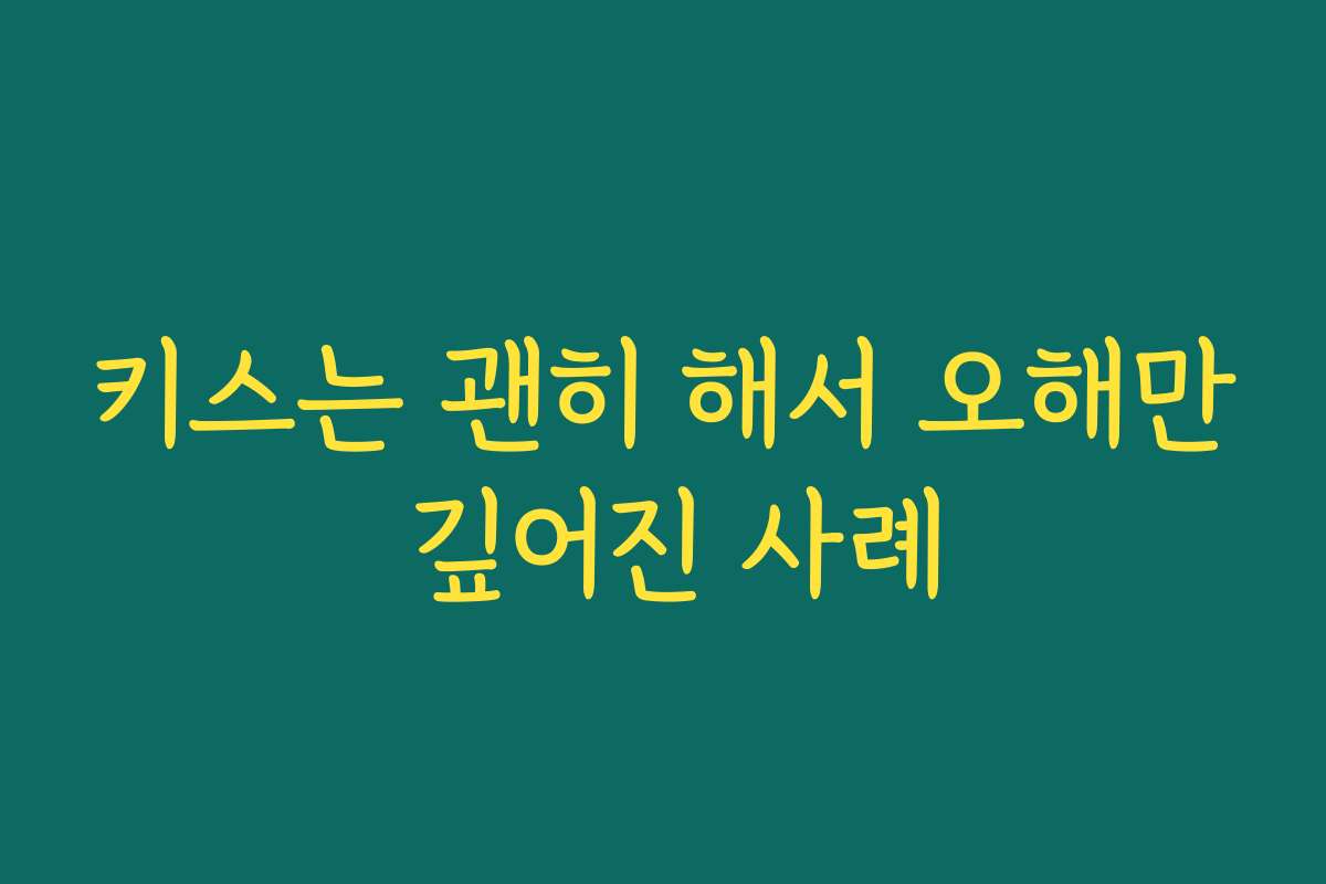 키스는 괜히 해서 오해만 깊어진 사례