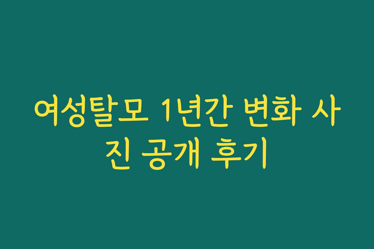 여성탈모 1년간 변화 사진 공개 후기