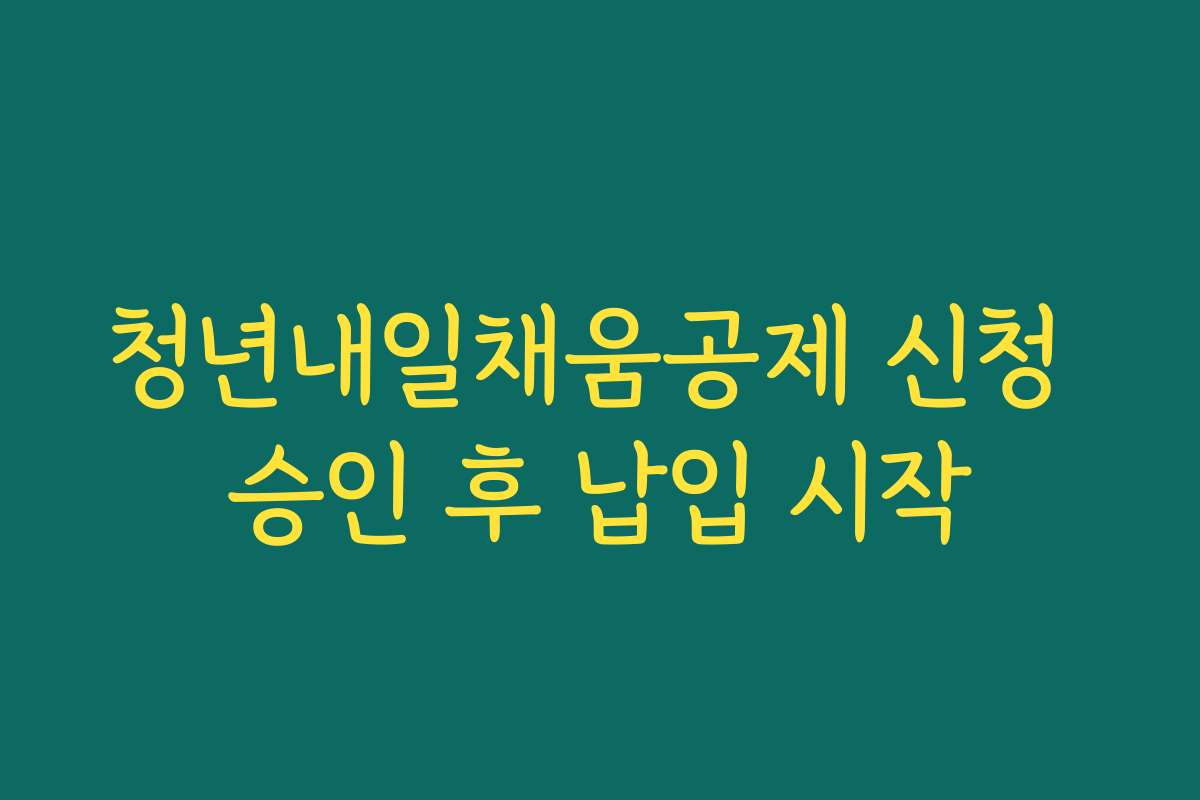 청년내일채움공제 신청 승인 후 납입 시작