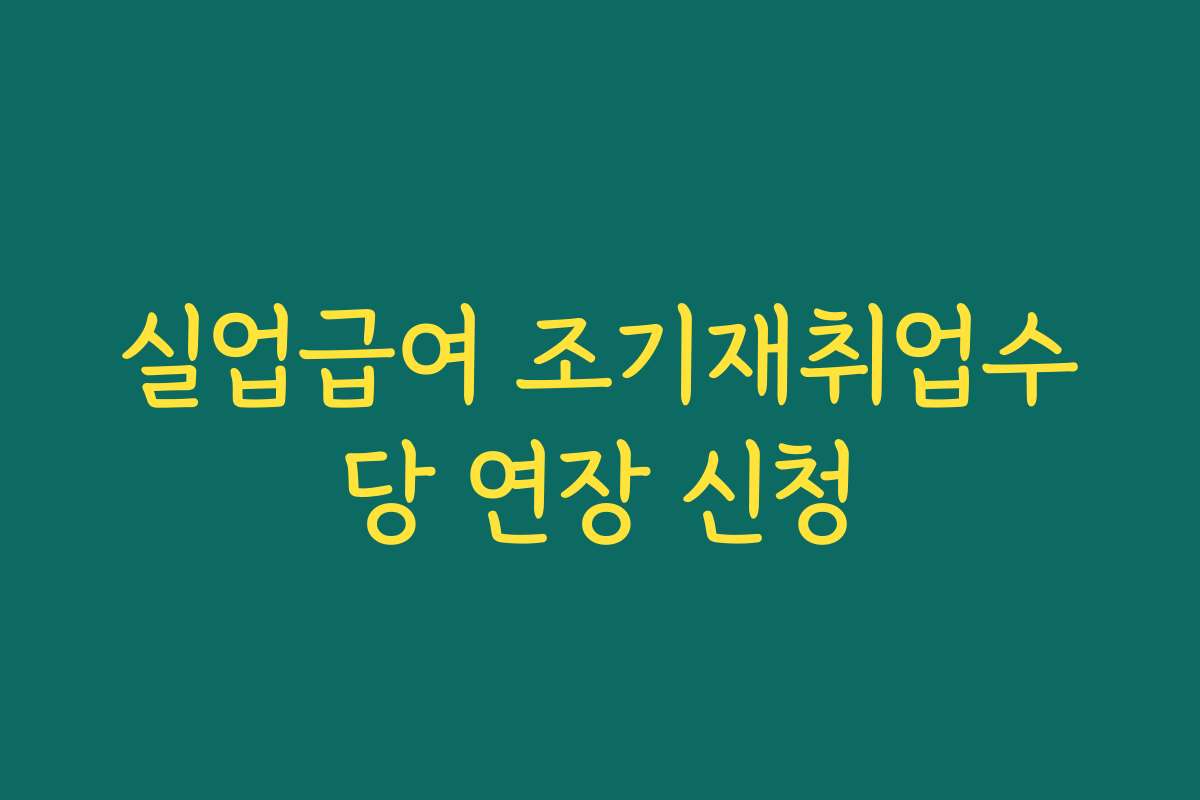 실업급여 조기재취업수당 연장 신청