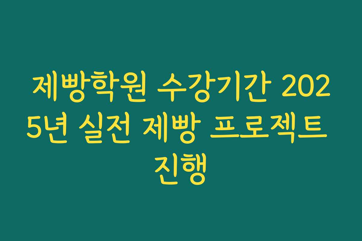 제빵학원 수강기간 2025년 실전 제빵 프로젝트 진행