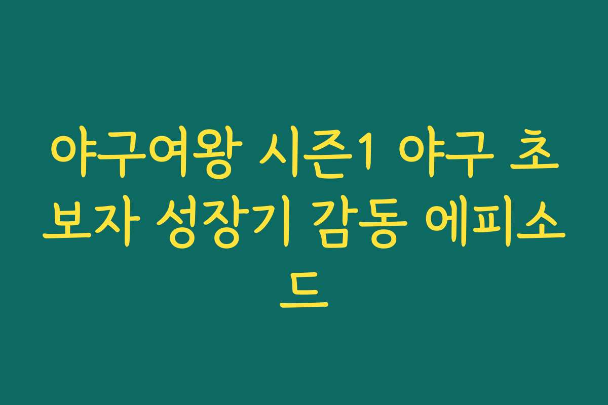 야구여왕 시즌1 야구 초보자 성장기 감동 에피소드