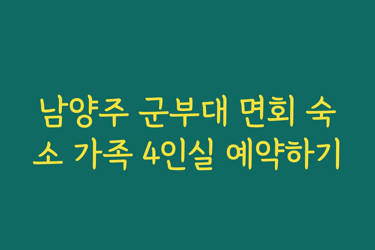 남양주 군부대 면회 숙소 가족 4인실 예약하기