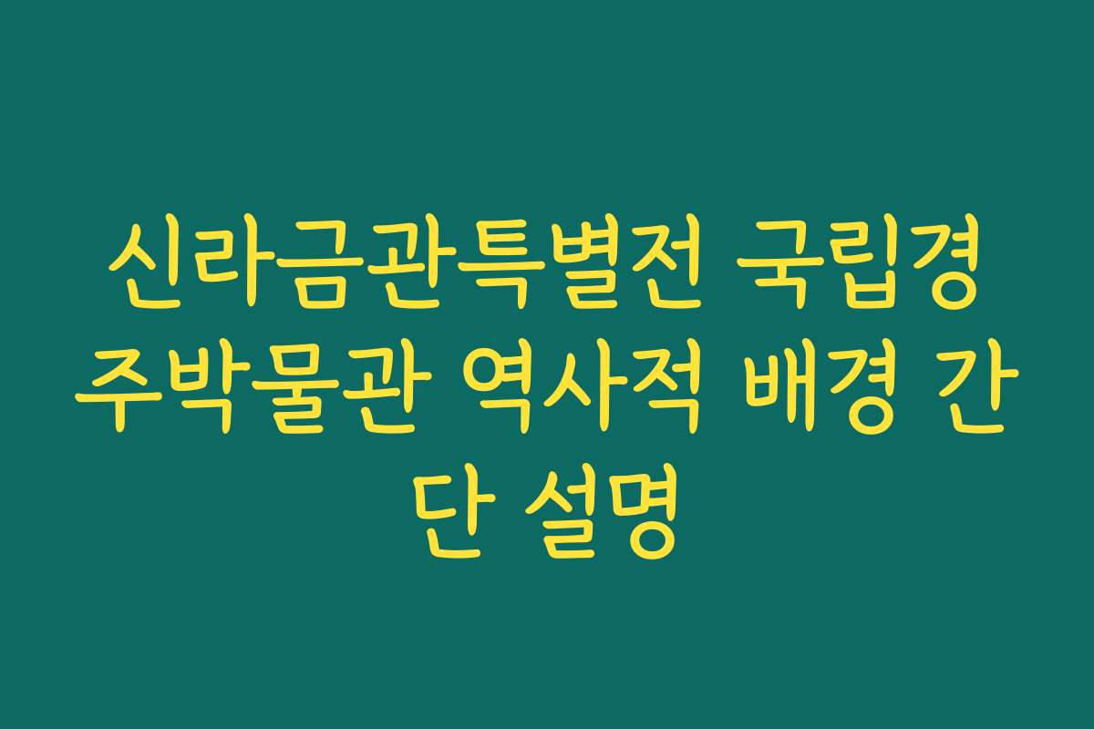 신라금관특별전 국립경주박물관 역사적 배경 간단 설명