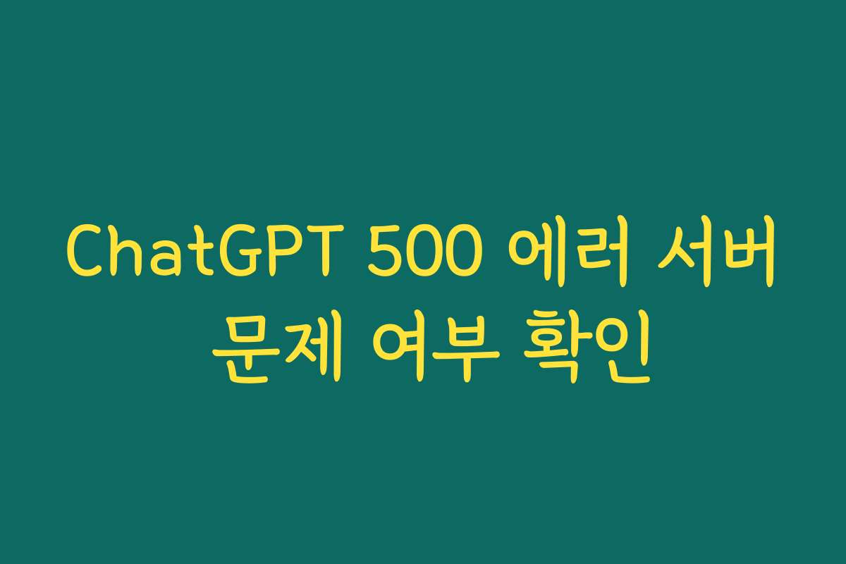 ChatGPT 500 에러 서버 문제 여부 확인
