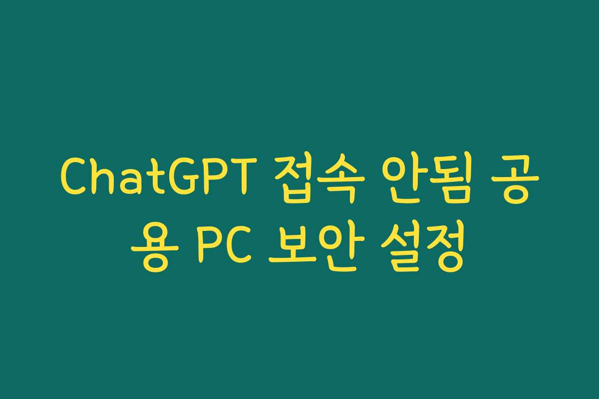 ChatGPT 접속 안됨 공용 PC 보안 설정