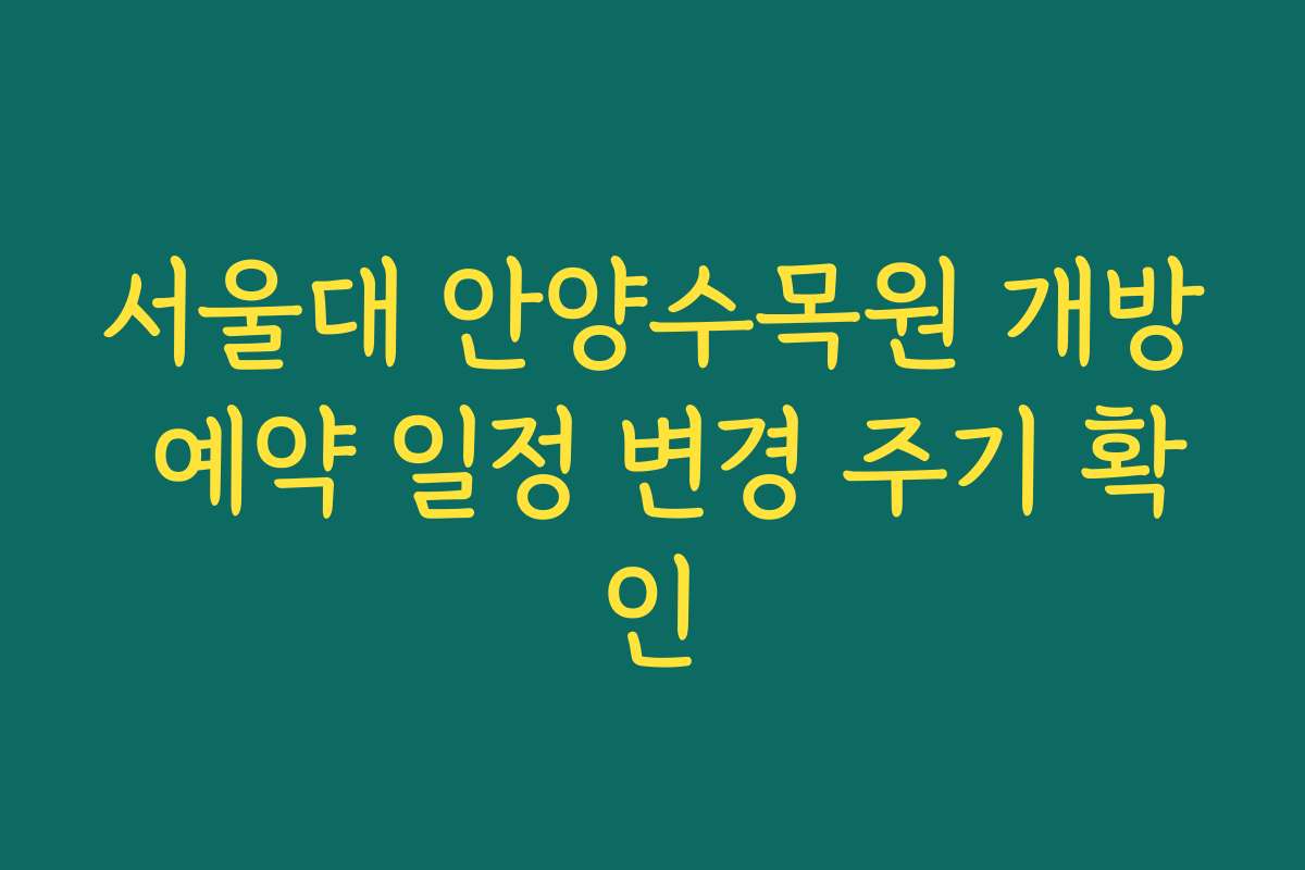 서울대 안양수목원 개방 예약 일정 변경 주기 확인