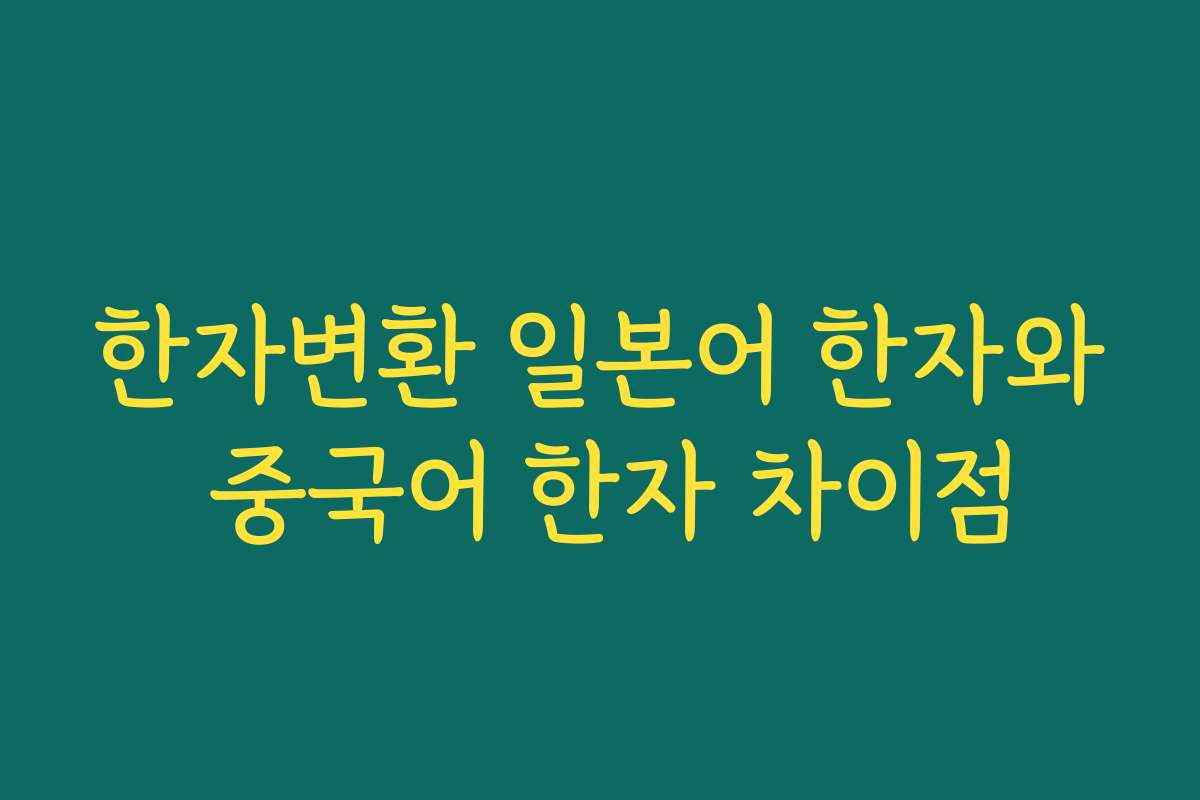 한자변환 일본어 한자와 중국어 한자 차이점