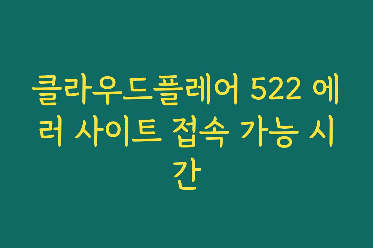 클라우드플레어 522 에러 사이트 접속 가능 시간