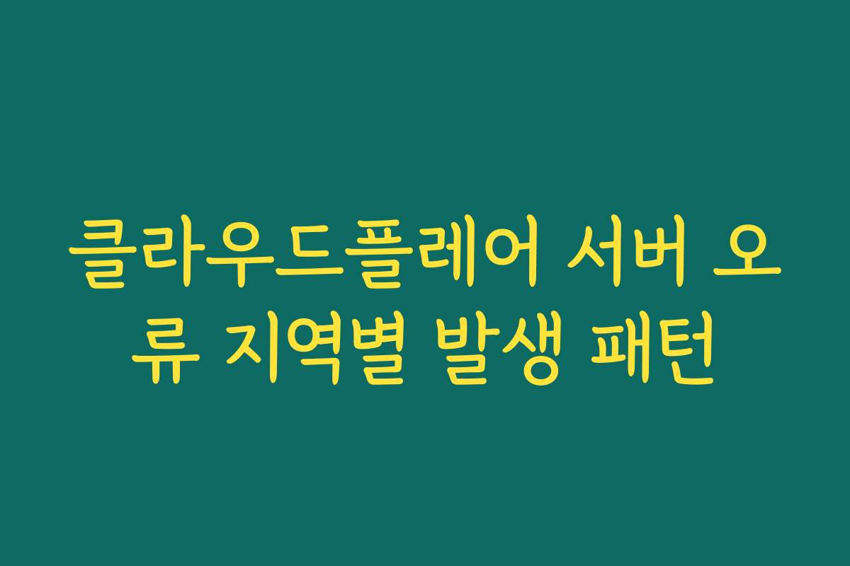 클라우드플레어 서버 오류 지역별 발생 패턴
