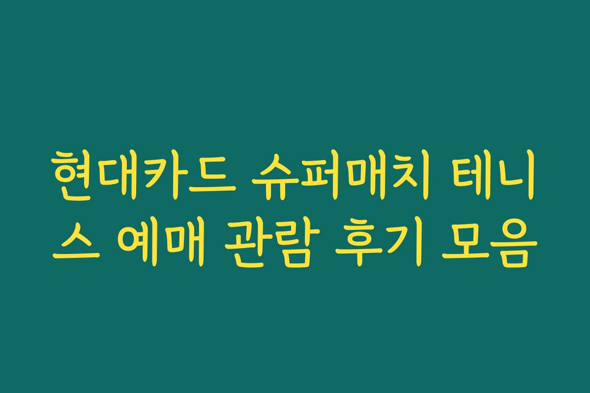현대카드 슈퍼매치 테니스 예매 관람 후기 모음