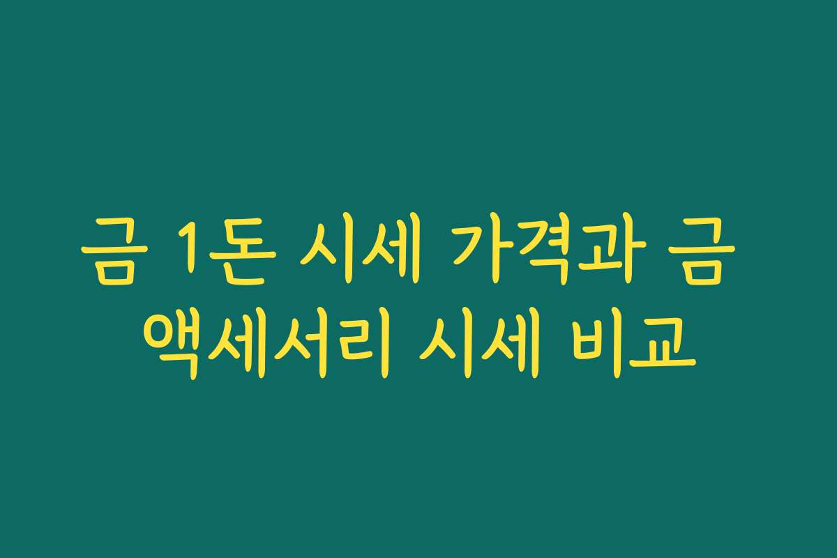 금 1돈 시세 가격과 금 액세서리 시세 비교