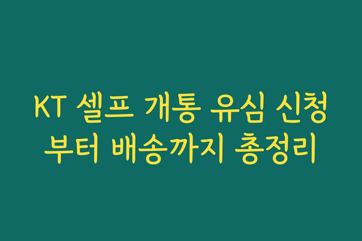 KT 셀프 개통 유심 신청부터 배송까지 총정리