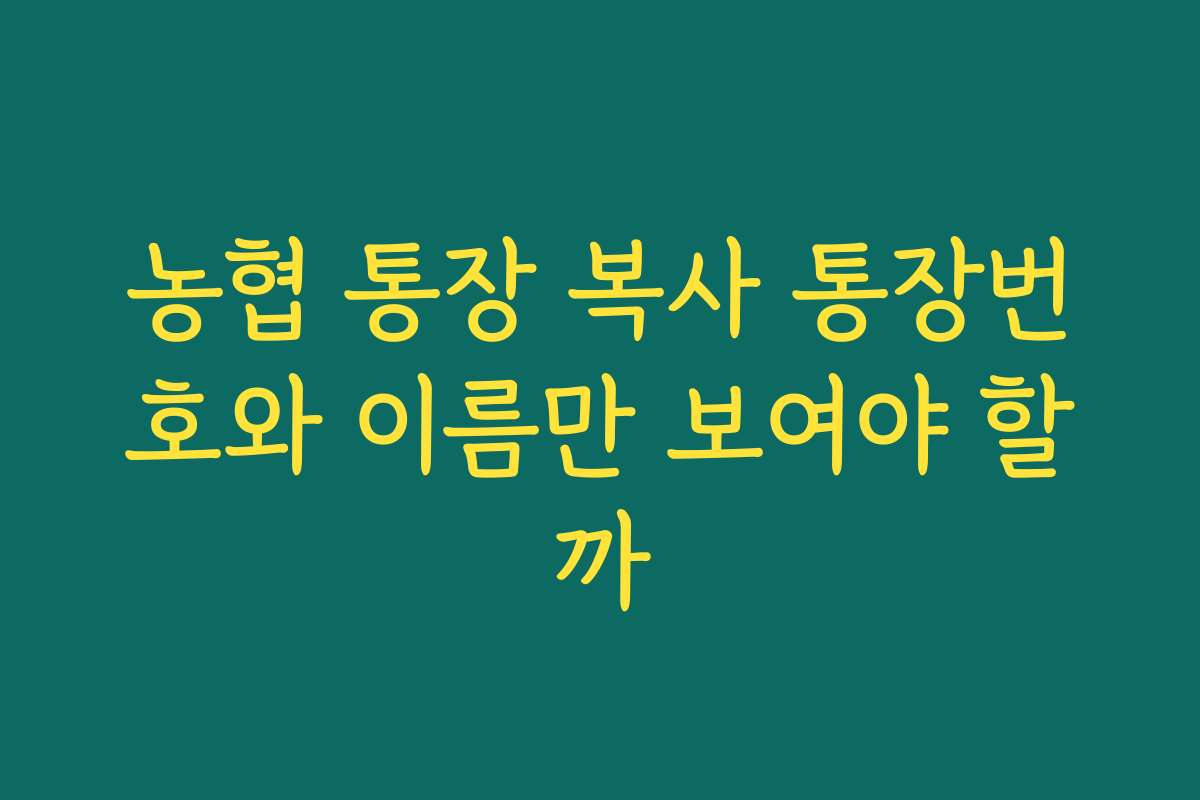 농협 통장 복사 통장번호와 이름만 보여야 할까