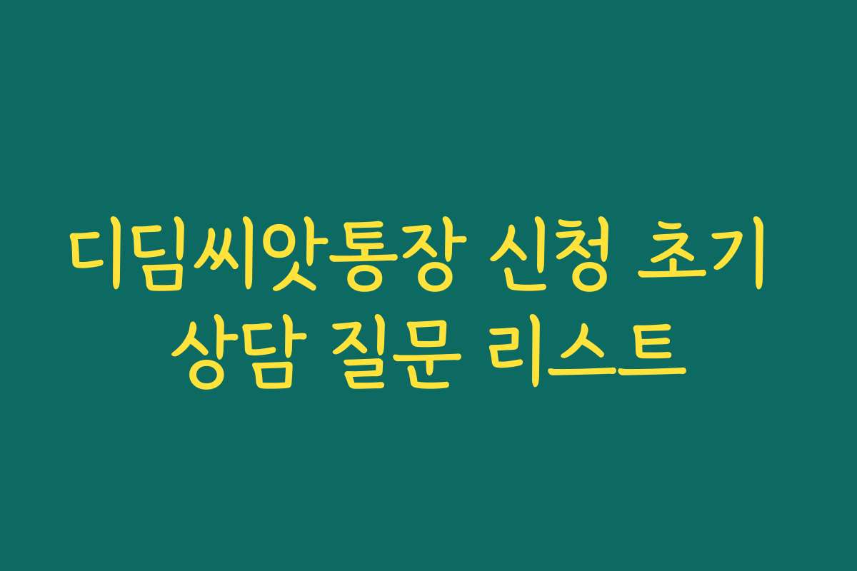 디딤씨앗통장 신청 초기 상담 질문 리스트