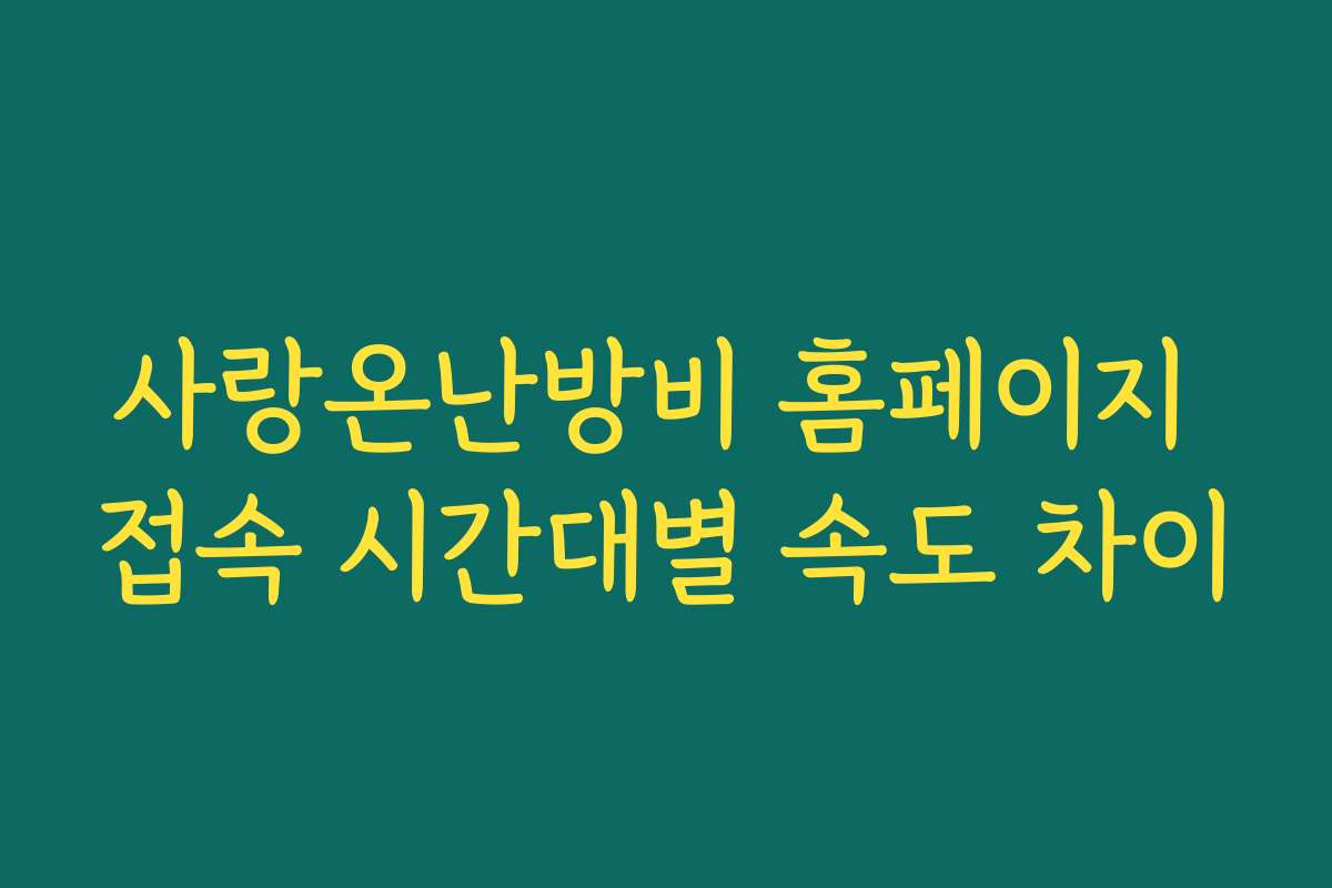 사랑온난방비 홈페이지 접속 시간대별 속도 차이