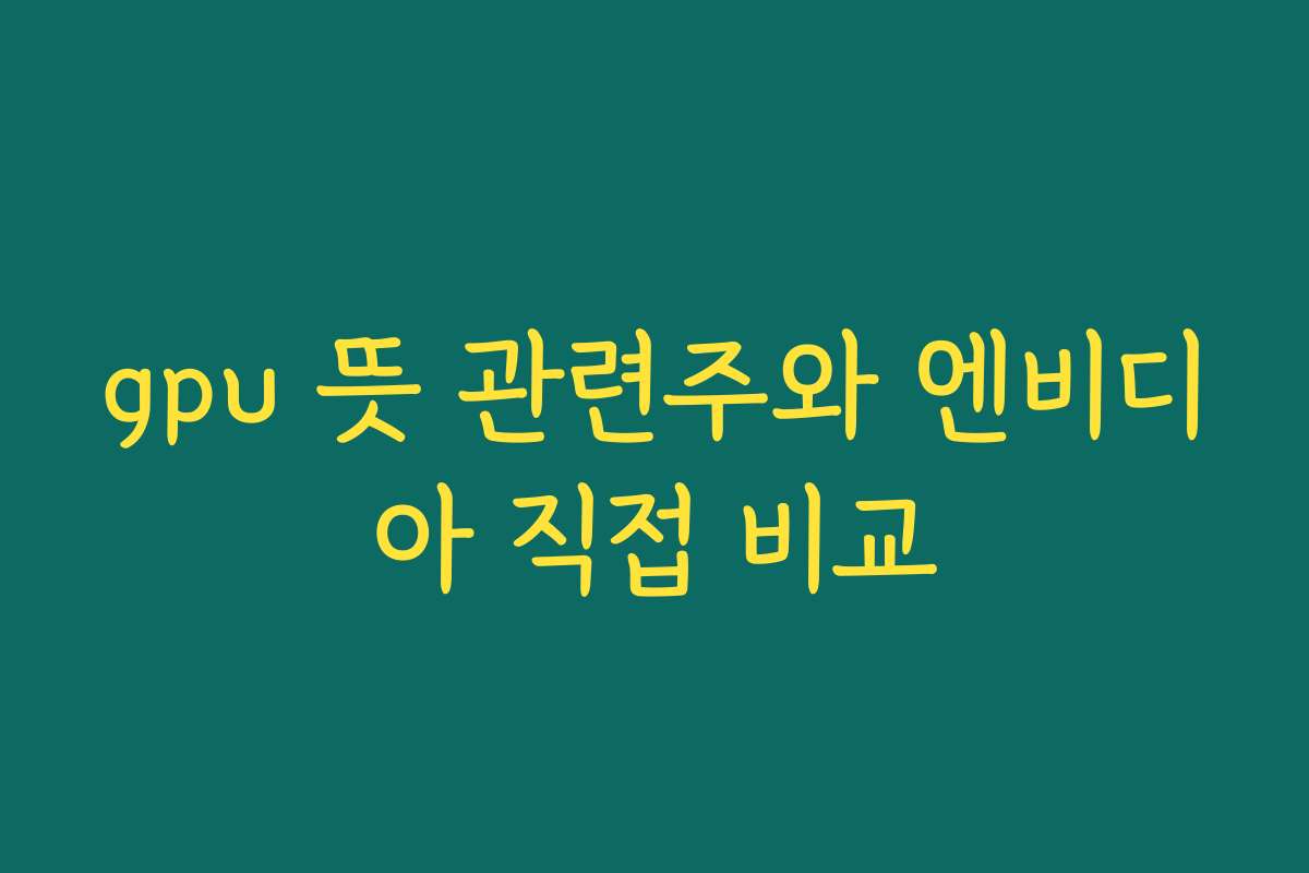 gpu 뜻 관련주와 엔비디아 직접 비교