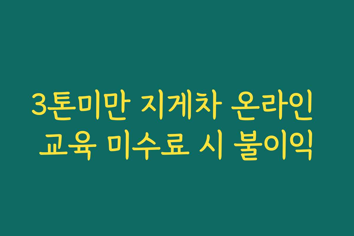 3톤미만 지게차 온라인 교육 미수료 시 불이익