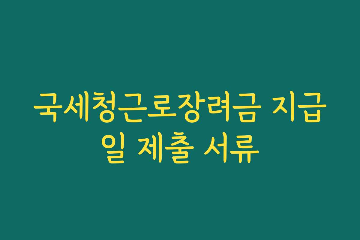 국세청근로장려금 지급일 제출 서류