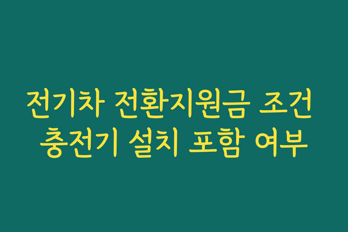 전기차 전환지원금 조건 충전기 설치 포함 여부