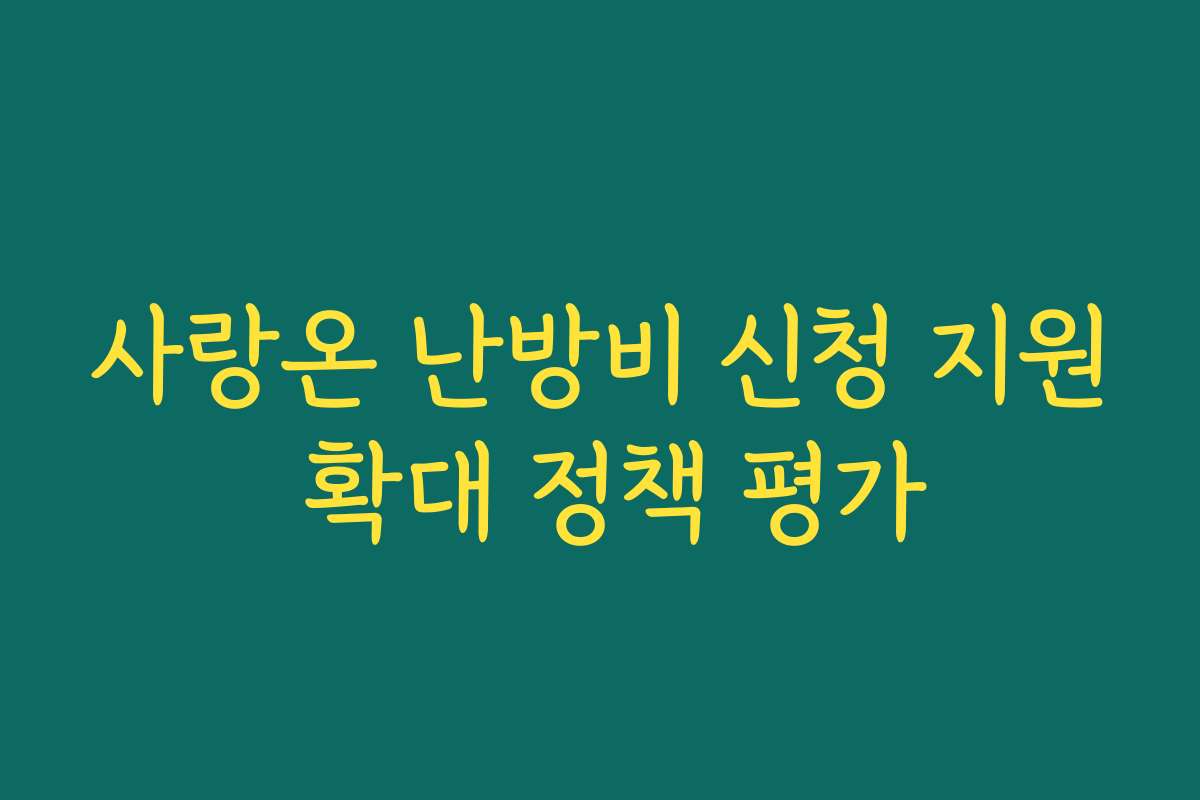 사랑온 난방비 신청 지원 확대 정책 평가