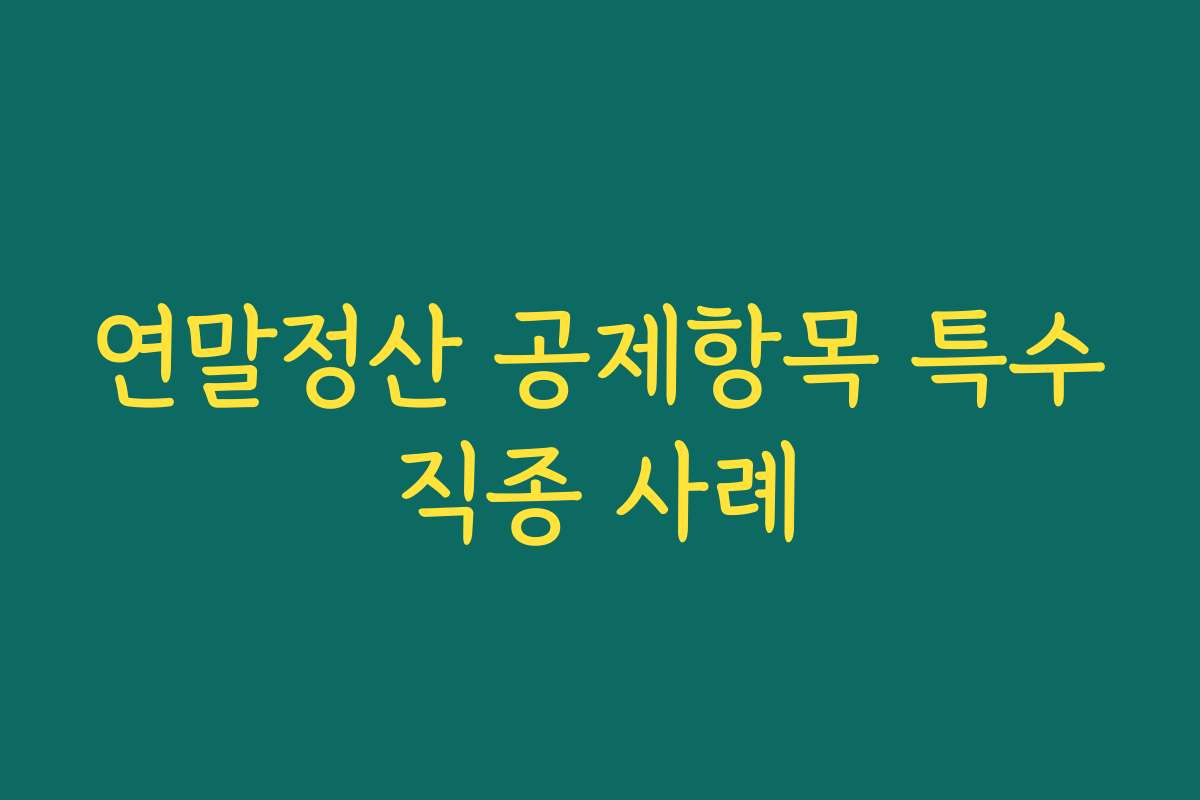 연말정산 공제항목 특수직종 사례