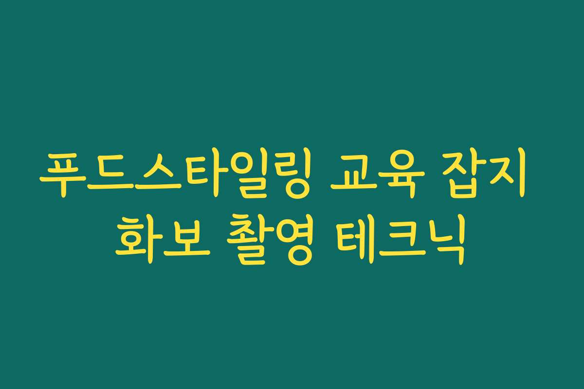 푸드스타일링 교육 잡지 화보 촬영 테크닉