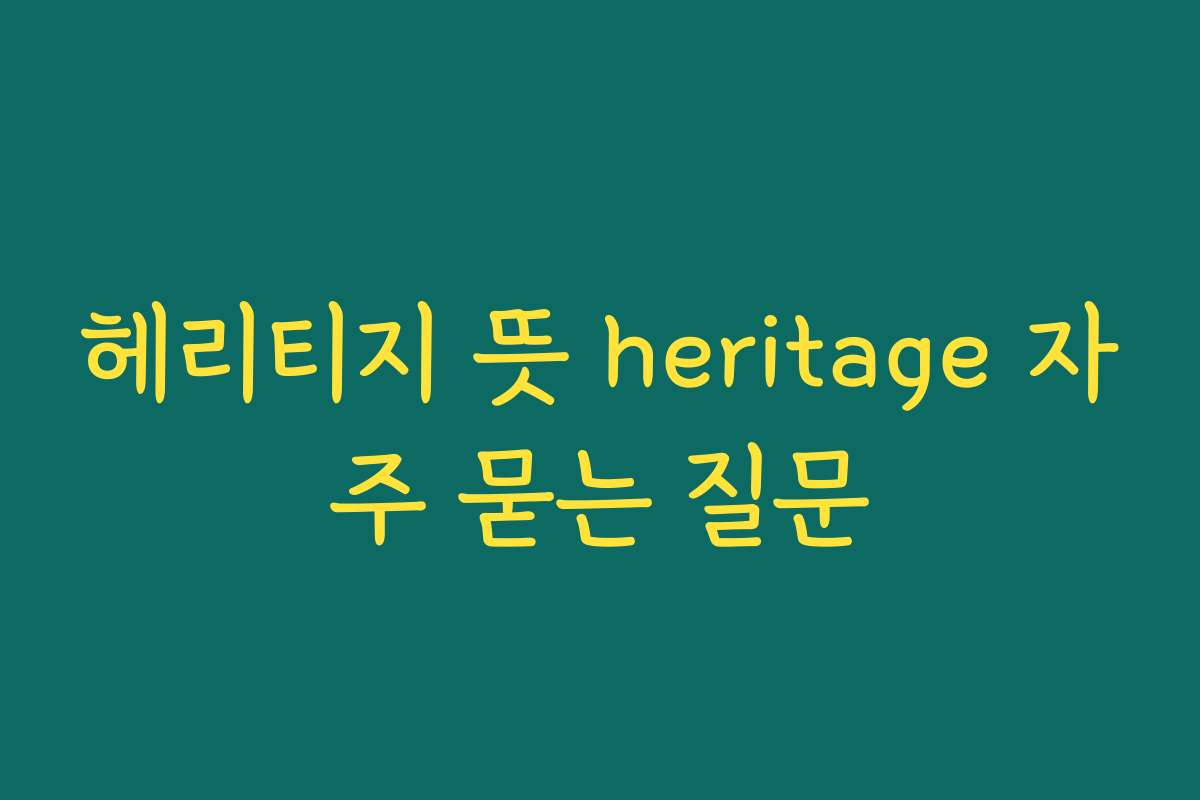 헤리티지 뜻 heritage 자주 묻는 질문