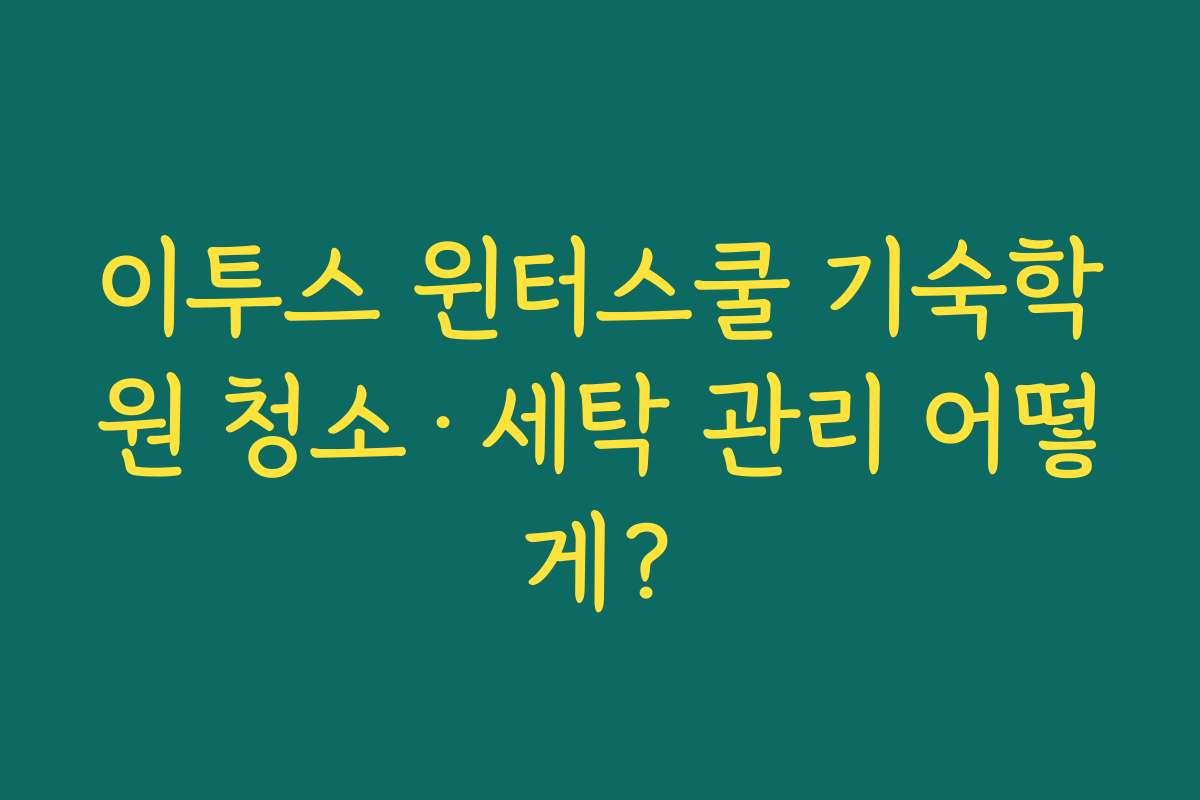 이투스 윈터스쿨 기숙학원 청소·세탁 관리 어떻게?