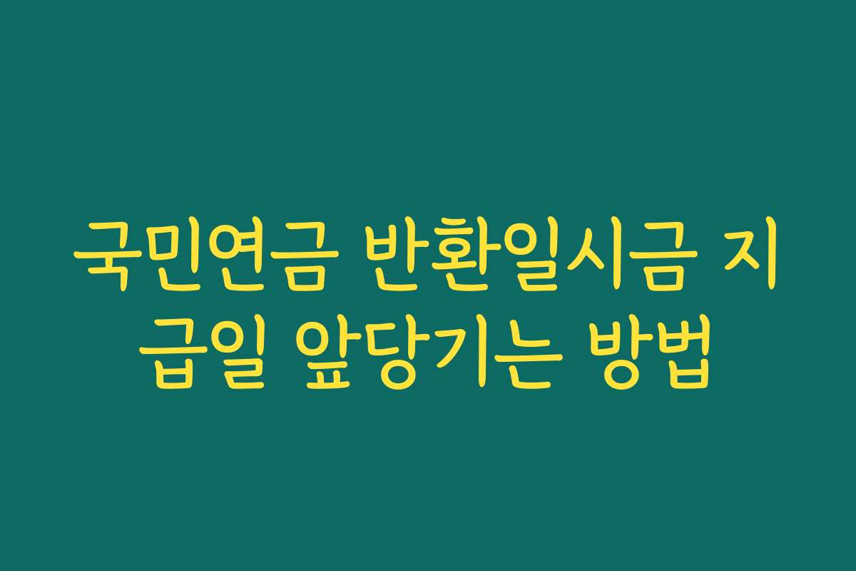 국민연금 반환일시금 지급일 앞당기는 방법