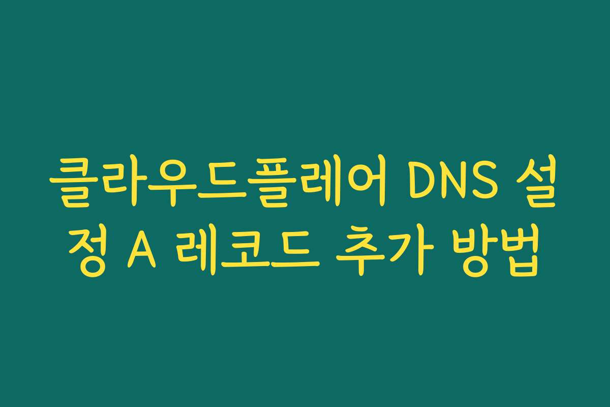 클라우드플레어 DNS 설정 A 레코드 추가 방법