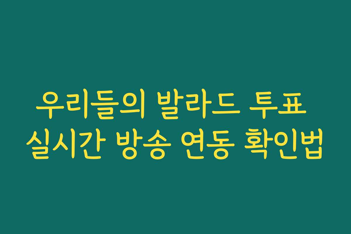 우리들의 발라드 투표 실시간 방송 연동 확인법