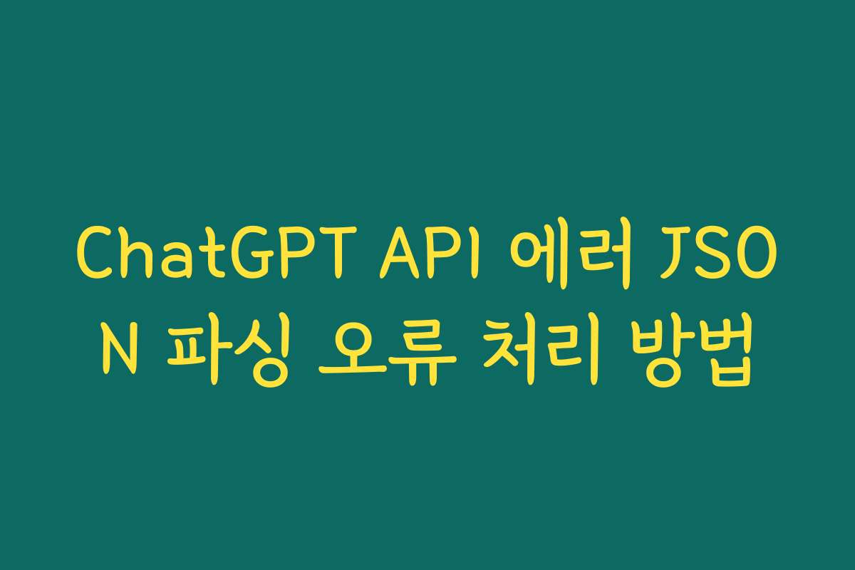 ChatGPT API 에러 JSON 파싱 오류 처리 방법