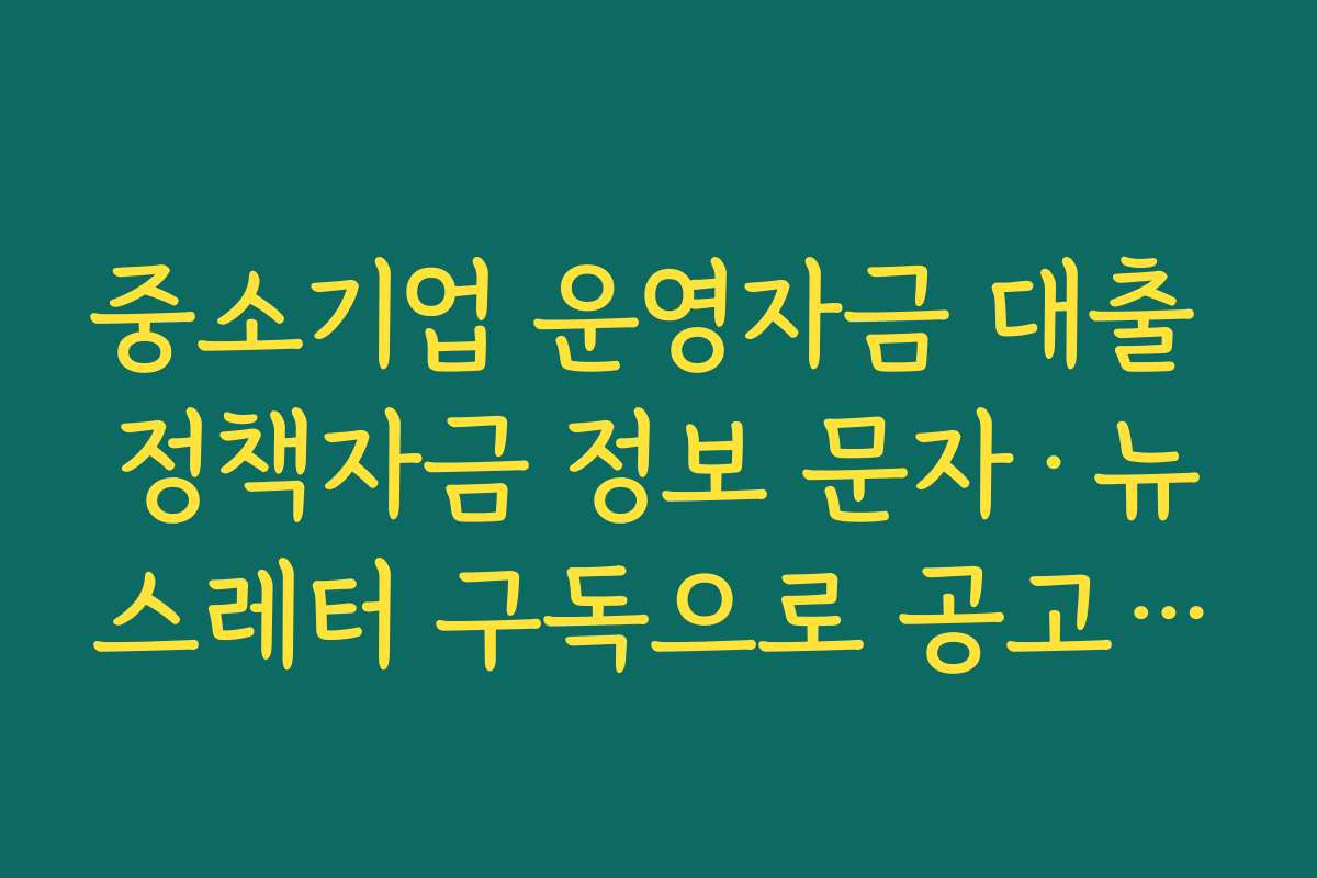 중소기업 운영자금 대출 정책자금 정보 문자·뉴스레터 구독으로 공고를 빠르게 받는 법
