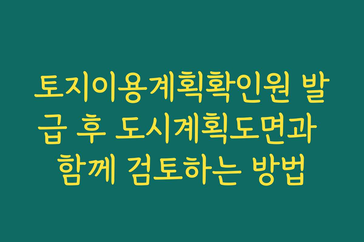 토지이용계획확인원 발급 후 도시계획도면과 함께 검토하는 방법