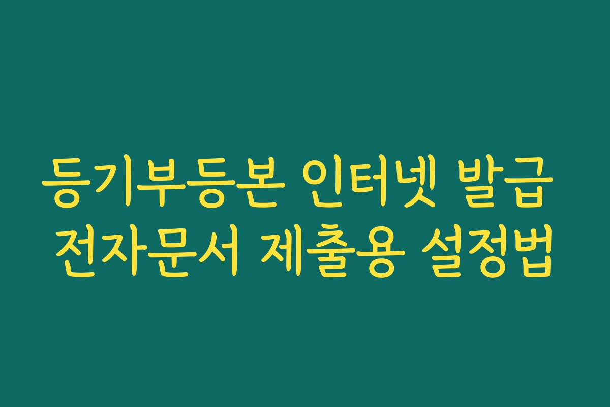 등기부등본 인터넷 발급 전자문서 제출용 설정법