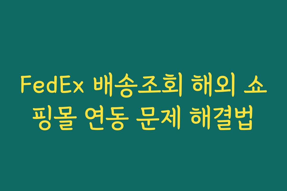 FedEx 배송조회 해외 쇼핑몰 연동 문제 해결법