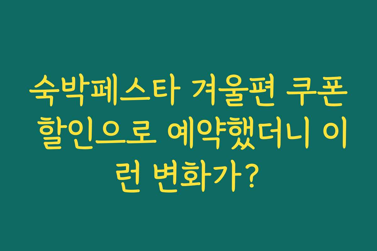 숙박페스타 겨울편 쿠폰 할인으로 예약했더니 이런 변화가?