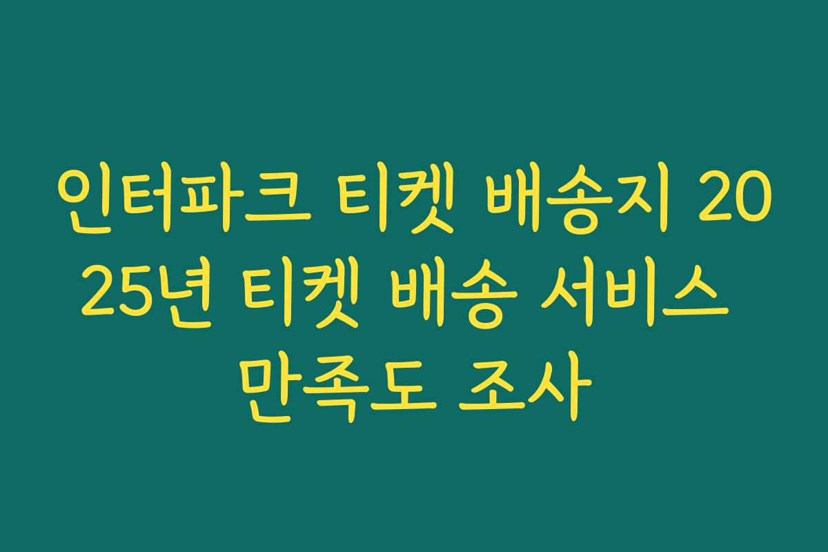 인터파크 티켓 배송지 2025년 티켓 배송 서비스 만족도 조사